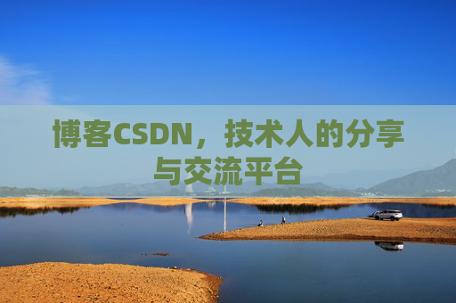 博客CSDN,技术人的分享与交流平台 博客CSDN,技术人的分享与交流平台